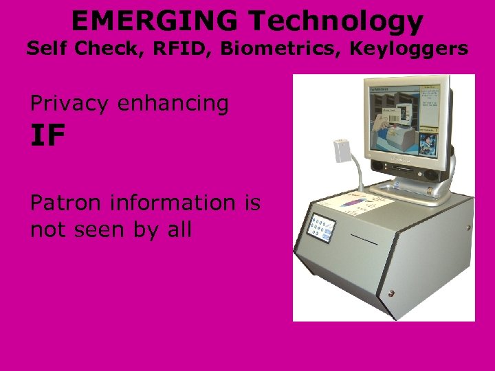 EMERGING Technology Self Check, RFID, Biometrics, Keyloggers Privacy enhancing IF Patron information is not