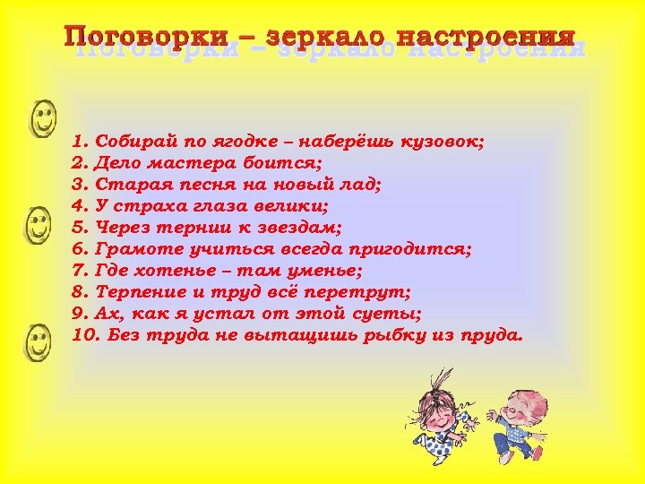 1. Собирай по ягодке – наберёшь кузовок; 2. Дело мастера боится; 3. Старая песня
