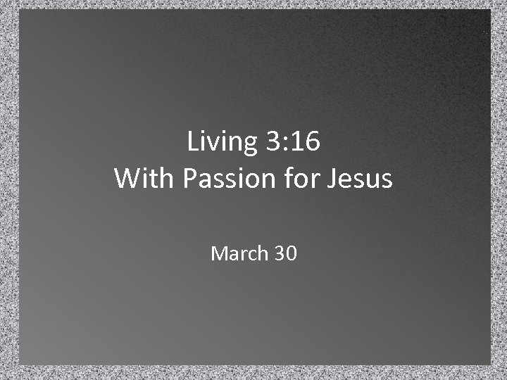 Living 3: 16 With Passion for Jesus March 30 