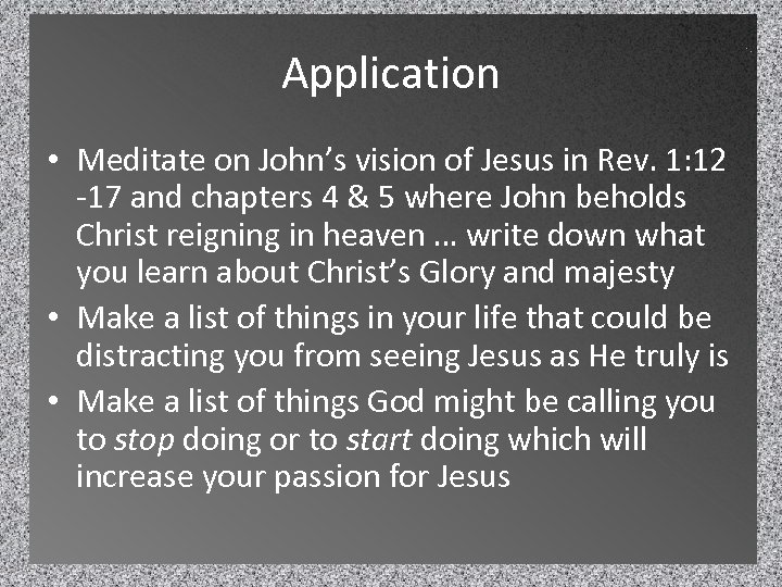 Application • Meditate on John’s vision of Jesus in Rev. 1: 12 -17 and