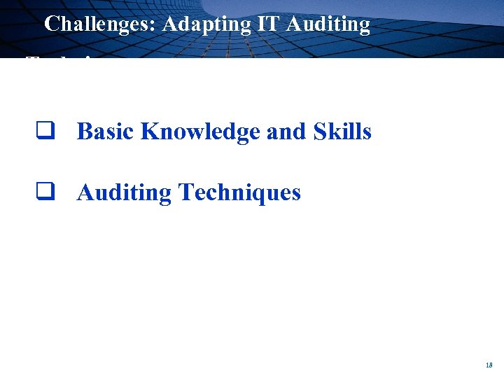 Challenges: Adapting IT Auditing Techniques q Basic Knowledge and Skills q Auditing Techniques 18