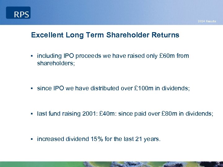 2014 Results Excellent Long Term Shareholder Returns § including IPO proceeds we have raised