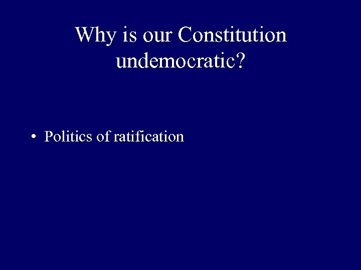 Why is our Constitution undemocratic? • Politics of ratification 
