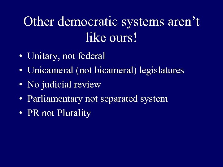 Other democratic systems aren’t like ours! • • • Unitary, not federal Unicameral (not