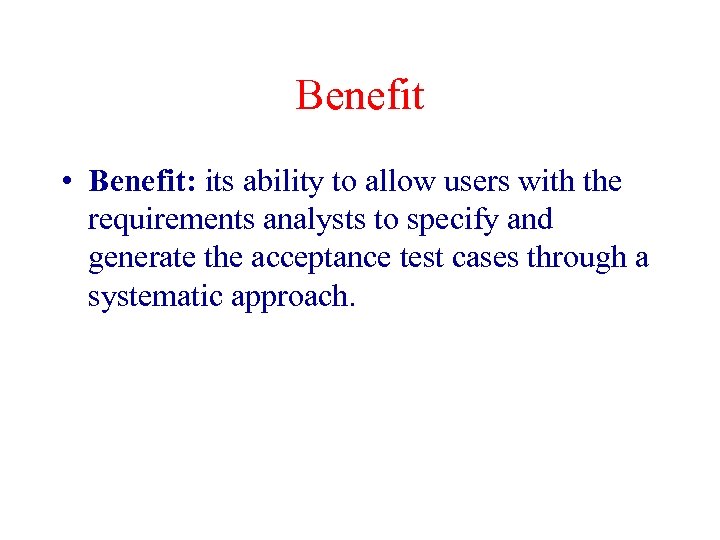 Benefit • Benefit: its ability to allow users with the requirements analysts to specify