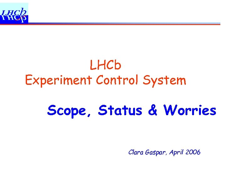 LHCb Experiment Control System Scope, Status & Worries Clara Gaspar, April 2006 