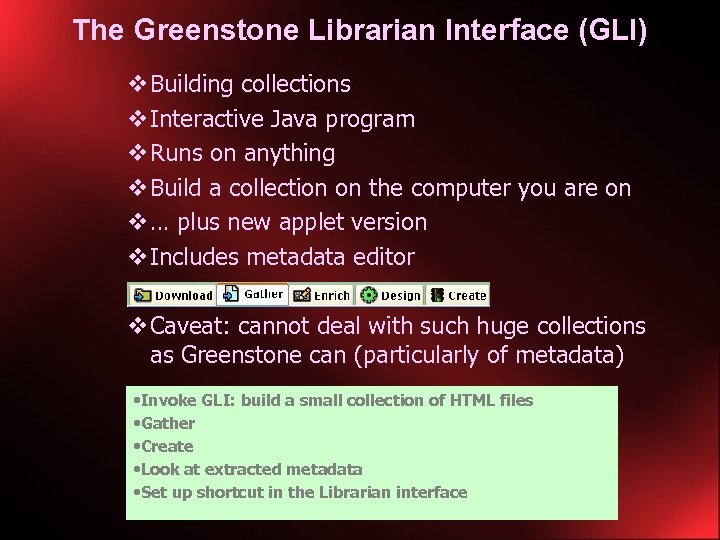 The Greenstone Librarian Interface (GLI) v Building collections v Interactive Java program v Runs