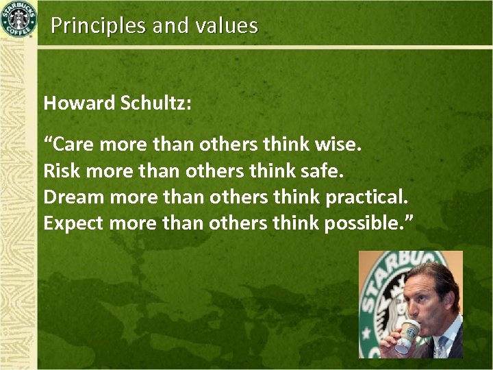 Principles and values Howard Schultz: “Care more than others think wise. Risk more than