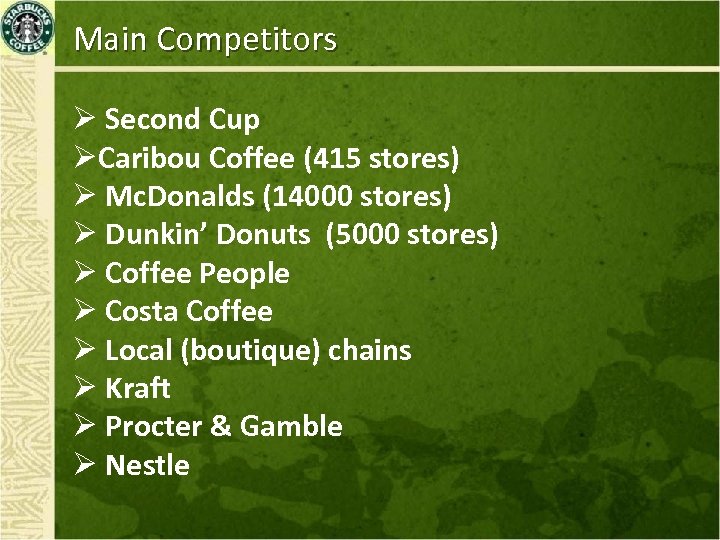 Main Competitors Ø Second Cup ØCaribou Coffee (415 stores) Ø Mc. Donalds (14000 stores)