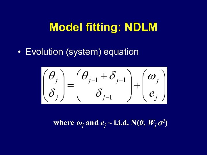 Model fitting: NDLM • Evolution (system) equation where ωj and ej ~ i. i.