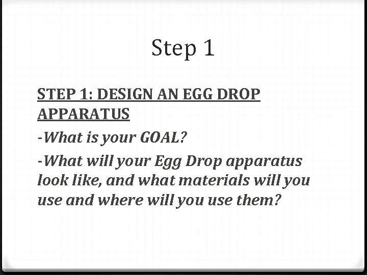 Step 1 STEP 1: DESIGN AN EGG DROP APPARATUS -What is your GOAL? -What