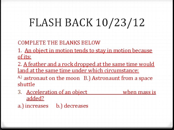 FLASH BACK 10/23/12 COMPLETE THE BLANKS BELOW 1. An object in motion tends to