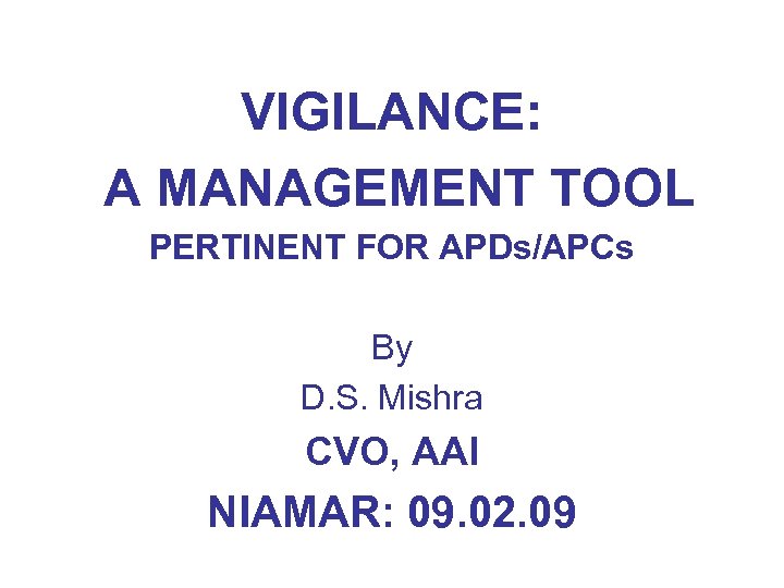 VIGILANCE: A MANAGEMENT TOOL PERTINENT FOR APDs/APCs By D. S. Mishra CVO, AAI NIAMAR: