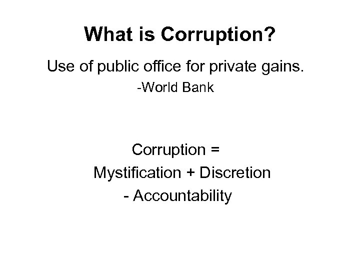 What is Corruption? Use of public office for private gains. -World Bank Corruption =