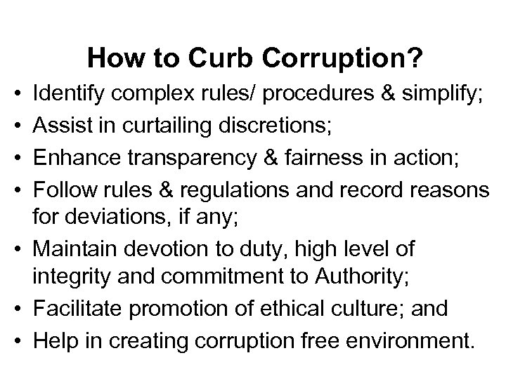 How to Curb Corruption? • • Identify complex rules/ procedures & simplify; Assist in
