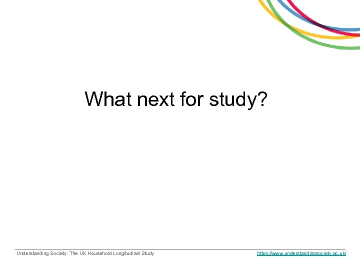 What next for study? Understanding Society: The UK Household Longitudinal Study https: //www. understandingsociety.