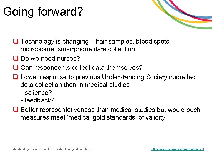 Going forward? q Technology is changing – hair samples, blood spots, microbiome, smartphone data