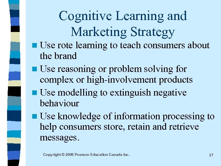 Cognitive Learning and Marketing Strategy n Use rote learning to teach consumers about the