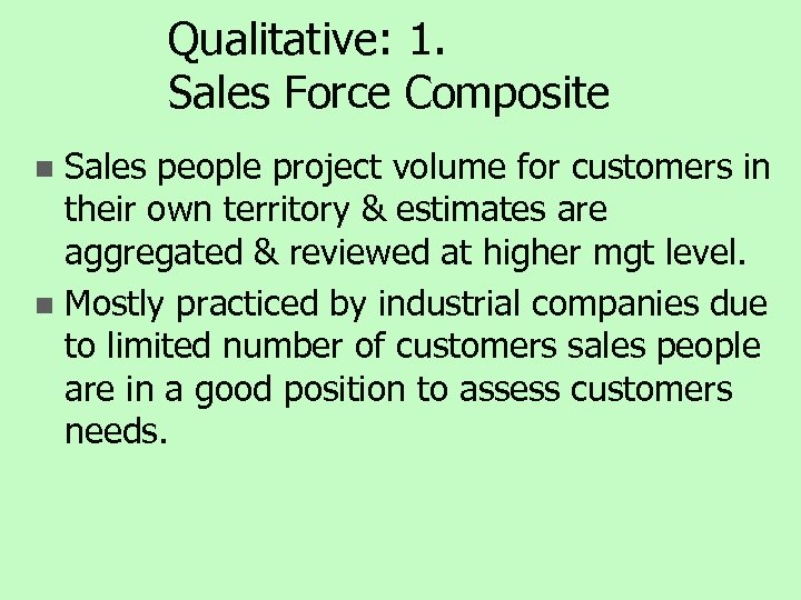 Qualitative: 1. Sales Force Composite Sales people project volume for customers in their own