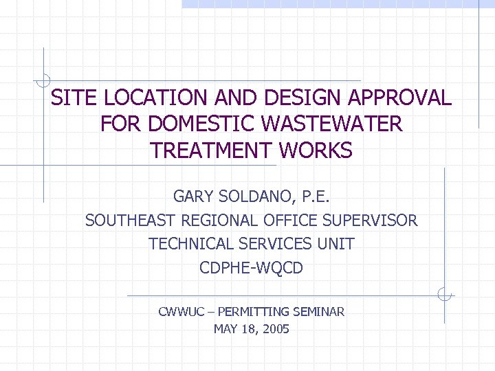 SITE LOCATION AND DESIGN APPROVAL FOR DOMESTIC WASTEWATER TREATMENT WORKS GARY SOLDANO, P. E.