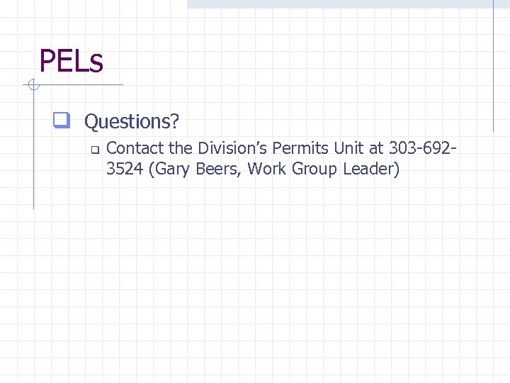 PELs q Questions? q Contact the Division’s Permits Unit at 303 -6923524 (Gary Beers,