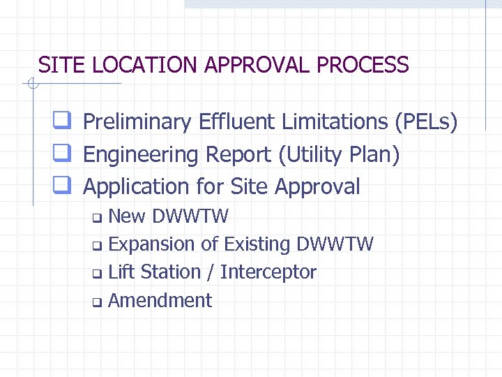 SITE LOCATION APPROVAL PROCESS q Preliminary Effluent Limitations (PELs) q Engineering Report (Utility Plan)