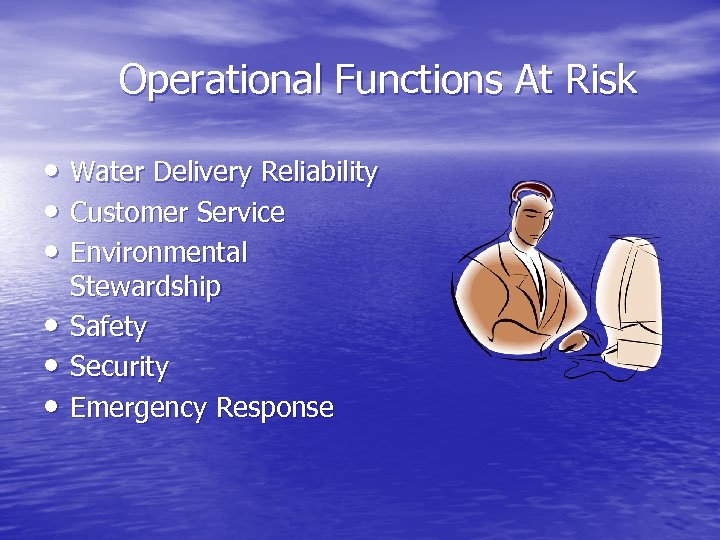 Operational Functions At Risk • Water Delivery Reliability • Customer Service • Environmental •