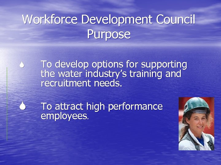Workforce Development Council Purpose To develop options for supporting the water industry’s training and