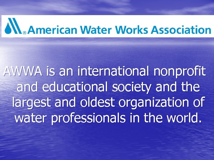 AWWA is an international nonprofit and educational society and the largest and oldest organization