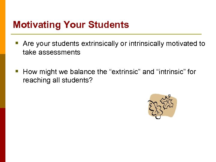 Motivating Your Students § Are your students extrinsically or intrinsically motivated to take assessments