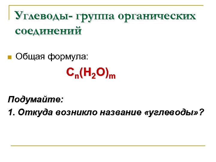 Углеводы- группа органических соединений n Общая формула: Сn(Н 2 О)m Подумайте: 1. Откуда возникло