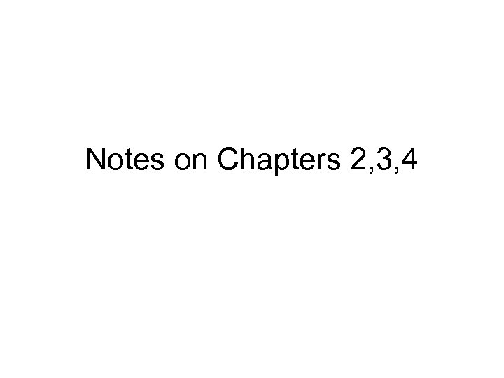 Notes on Chapters 2, 3, 4 