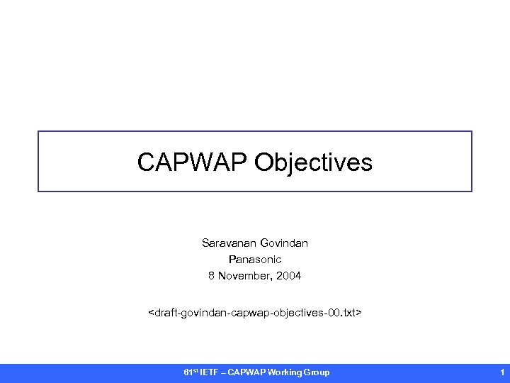 CAPWAP Objectives Saravanan Govindan Panasonic 8 November, 2004 <draft-govindan-capwap-objectives-00. txt> 61 st IETF –