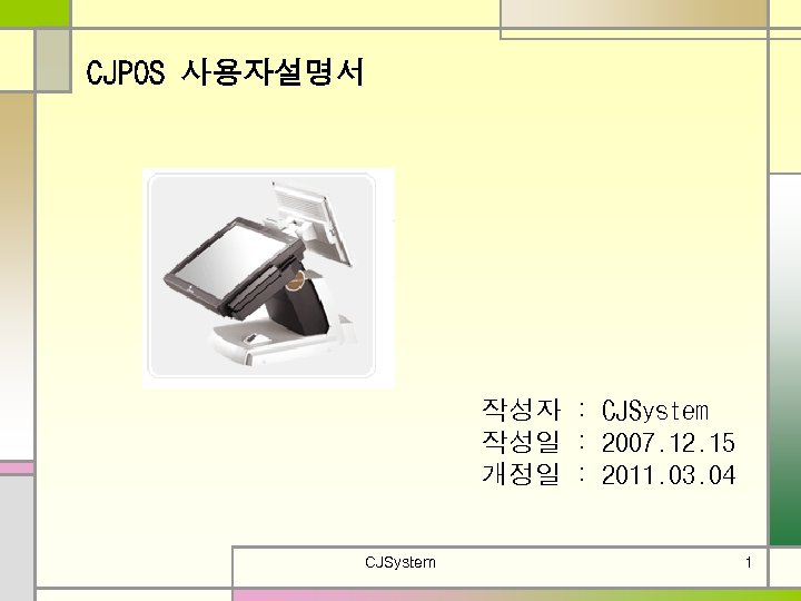 CJPOS 사용자설명서 작성자 : CJSystem 작성일 : 2007. 12. 15 개정일 : 2011. 03.