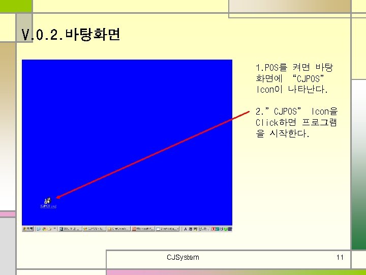 V. 0. 2. 바탕화면 1. POS를 켜면 바탕 화면에 “CJPOS” Icon이 나타난다. 2. ”CJPOS”