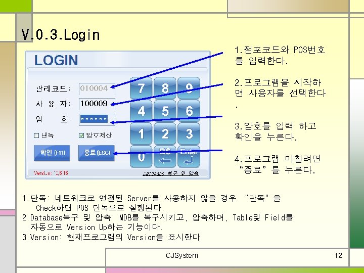 V. 0. 3. Login 1. 점포코드와 POS번호 를 입력한다. 2. 프로그램을 시작하 면 사용자를