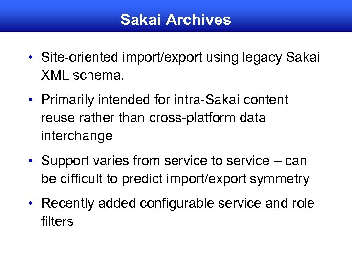 Sakai Archives • Site-oriented import/export using legacy Sakai XML schema. • Primarily intended for