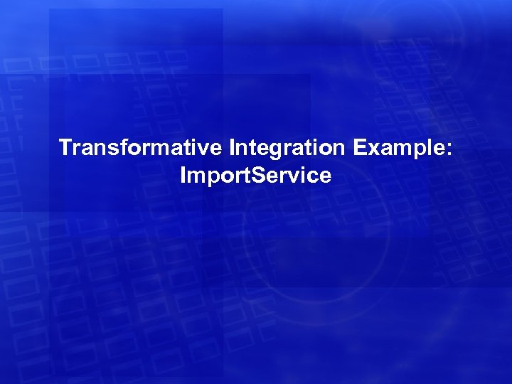Transformative Integration Example: Import. Service 