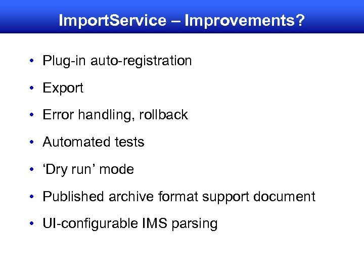 Import. Service – Improvements? • Plug-in auto-registration • Export • Error handling, rollback •
