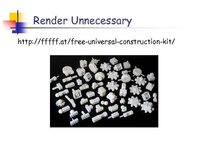 Render Unnecessary http: //fffff. at/free-universal-construction-kit/ 