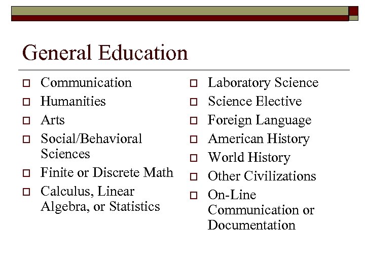 General Education o o o Communication Humanities Arts Social/Behavioral Sciences Finite or Discrete Math
