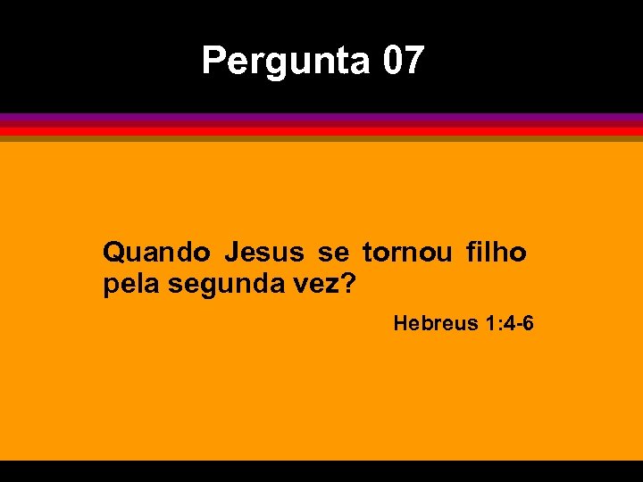 Pergunta 07 Quando Jesus se tornou filho pela segunda vez? Hebreus 1: 4 -6