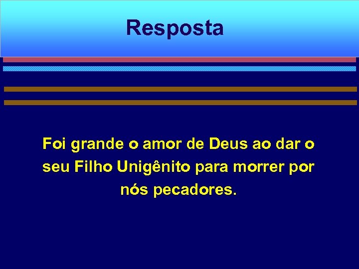 Resposta Foi grande o amor de Deus ao dar o seu Filho Unigênito para