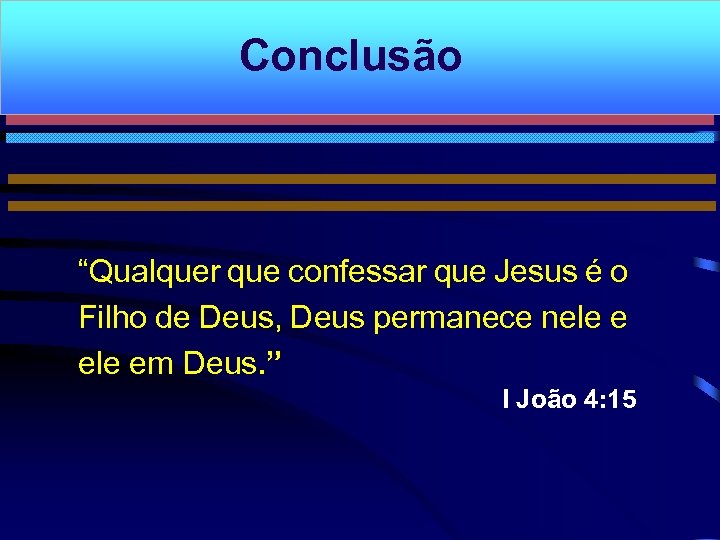 Conclusão “Qualquer que confessar que Jesus é o Filho de Deus, Deus permanece nele
