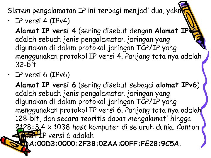 Sistem pengalamatan IP ini terbagi menjadi dua, yakni: • IP versi 4 (IPv 4)
