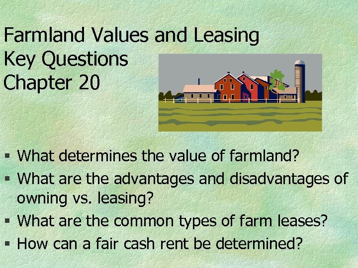 Farmland Values and Leasing Key Questions Chapter 20 § What determines the value of