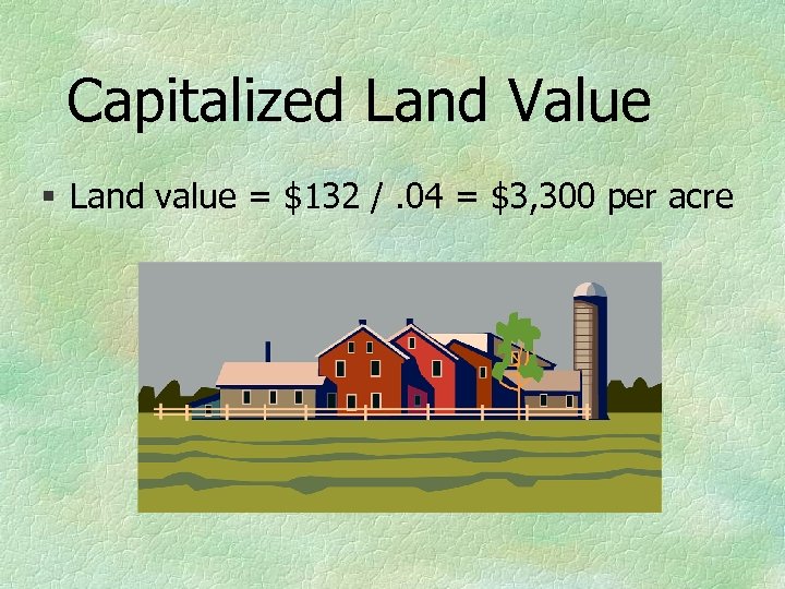 Capitalized Land Value § Land value = $132 /. 04 = $3, 300 per