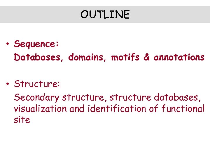 OUTLINE • Sequence: Databases, domains, motifs & annotations • Structure: Secondary structure, structure databases,