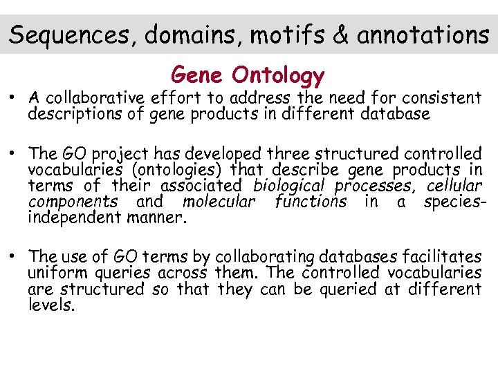 Sequences, domains, motifs & annotations Gene Ontology • A collaborative effort to address the