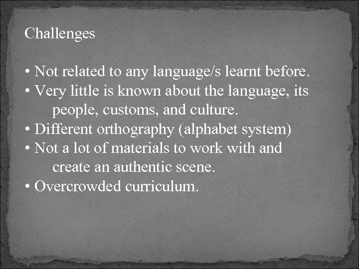 Challenges • Not related to any language/s learnt before. • Very little is known